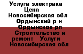  Услуги электрика . › Цена ­ 500 - Новосибирская обл., Ордынский р-н, Ордынское рп Строительство и ремонт » Услуги   . Новосибирская обл.